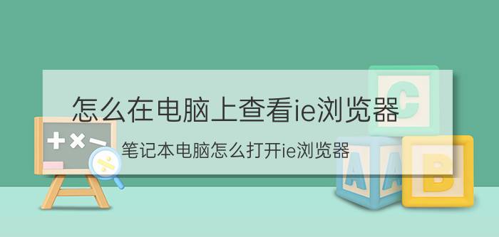 怎么在电脑上查看ie浏览器 笔记本电脑怎么打开ie浏览器？